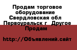 Продам торговое оборудование - Свердловская обл., Первоуральск г. Другое » Продам   